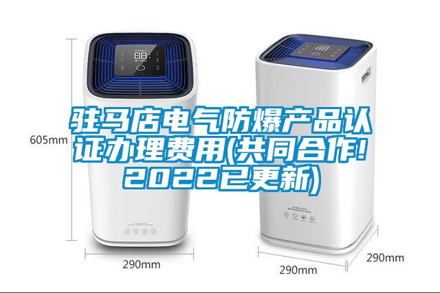 駐馬店電氣防爆產(chǎn)品認(rèn)證辦理費(fèi)用(共同合作!2022已更新)