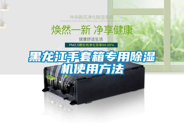 黑龍江手套箱專用除濕機使用方法