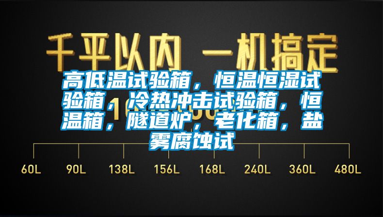 高低溫試驗(yàn)箱，恒溫恒濕試驗(yàn)箱，冷熱沖擊試驗(yàn)箱，恒溫箱，隧道爐，老化箱，鹽霧腐蝕試