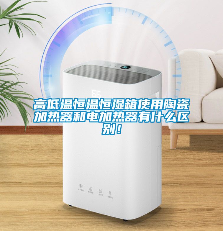 高低溫恒溫恒濕箱使用陶瓷加熱器和電加熱器有什么區(qū)別！