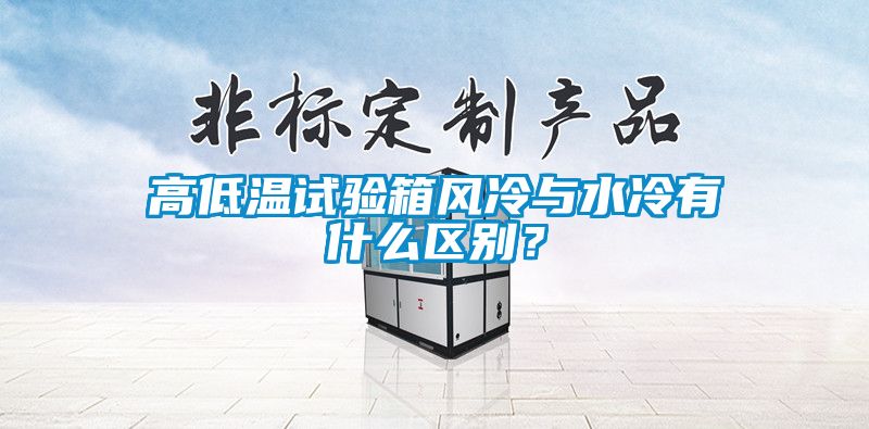 高低溫試驗(yàn)箱風(fēng)冷與水冷有什么區(qū)別？